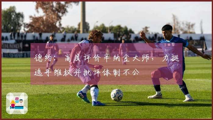 德约：高度评价辛纳金大师，力挺选手维权并批评体制不公