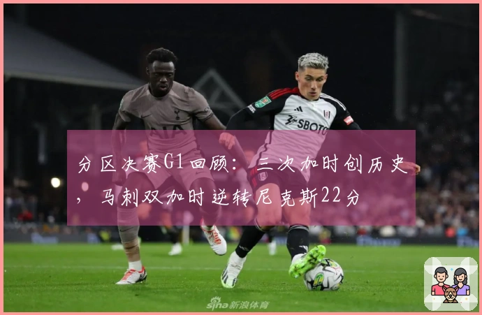 分区决赛G1回顾：三次加时创历史，马刺双加时逆转尼克斯22分